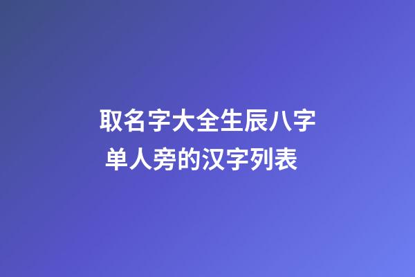 取名字大全生辰八字 单人旁的汉字列表